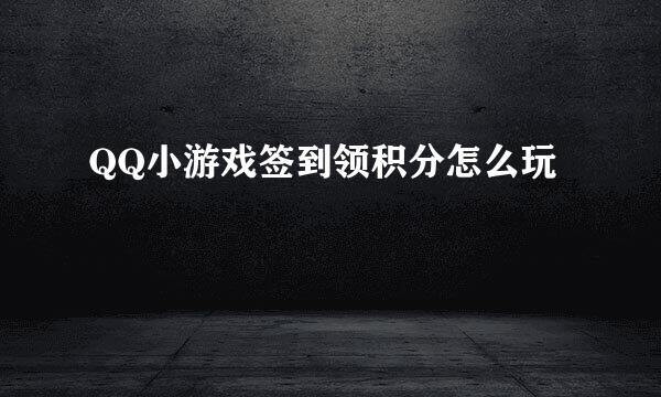 QQ小游戏签到领积分怎么玩