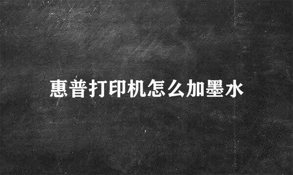 惠普打印机怎么加墨水