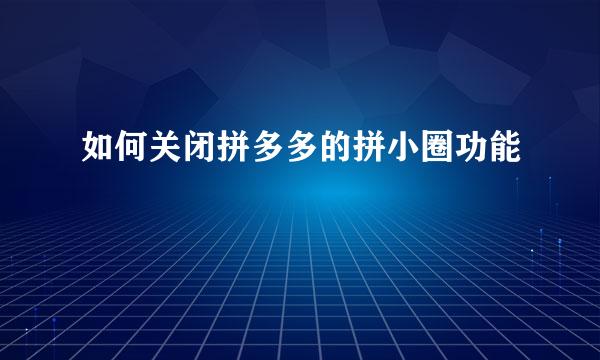 如何关闭拼多多的拼小圈功能