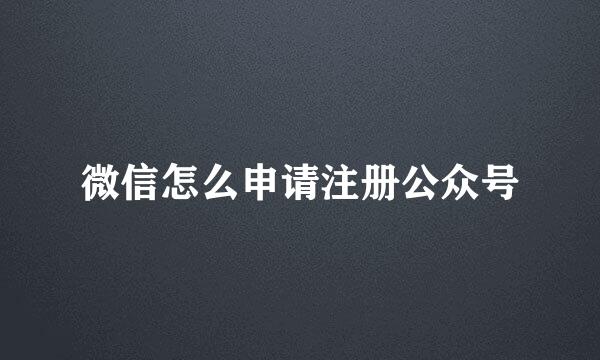 微信怎么申请注册公众号