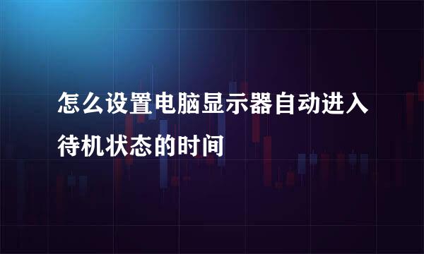 怎么设置电脑显示器自动进入待机状态的时间