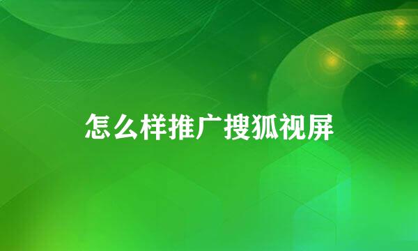 怎么样推广搜狐视屏