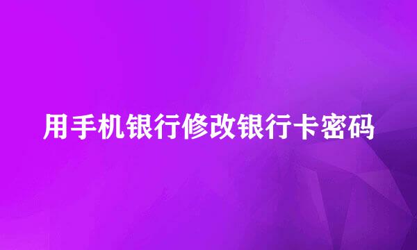 用手机银行修改银行卡密码