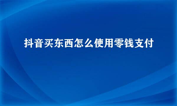 抖音买东西怎么使用零钱支付