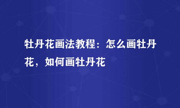 牡丹花画法教程：怎么画牡丹花，如何画牡丹花