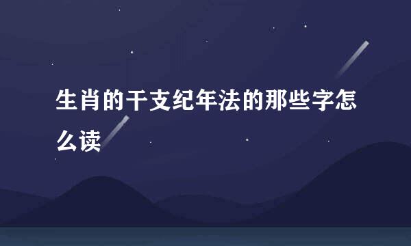 生肖的干支纪年法的那些字怎么读