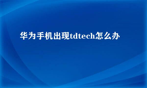 华为手机出现tdtech怎么办
