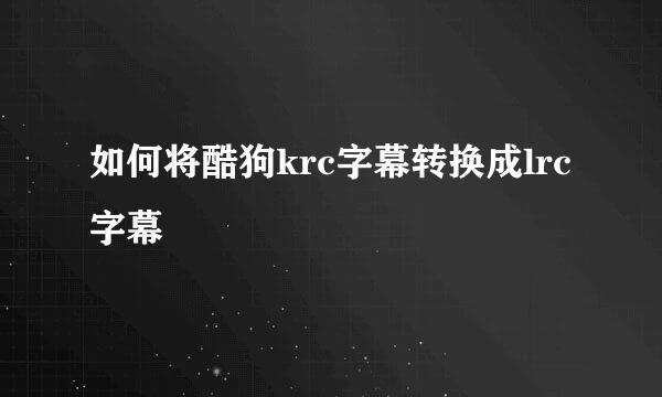如何将酷狗krc字幕转换成lrc字幕