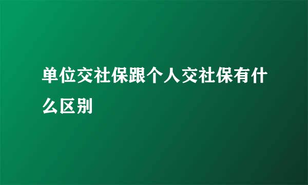单位交社保跟个人交社保有什么区别