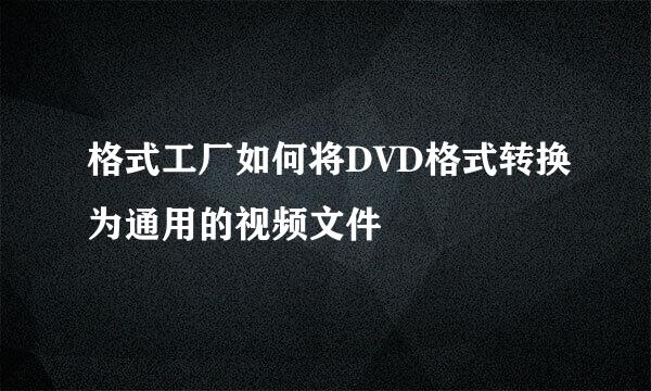 格式工厂如何将DVD格式转换为通用的视频文件