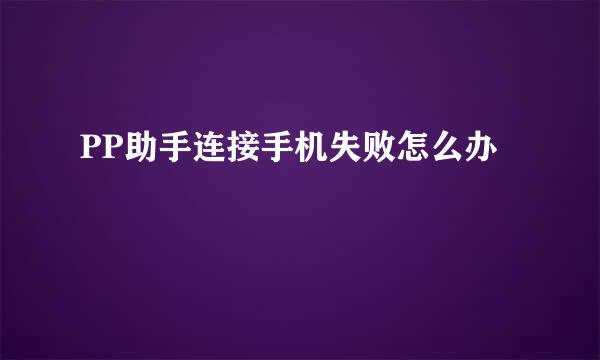 PP助手连接手机失败怎么办