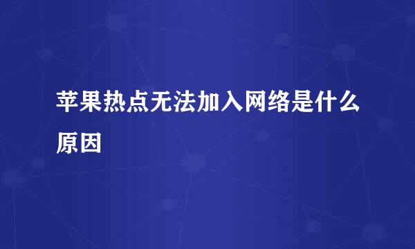 苹果热点无法加入网络是什么原因