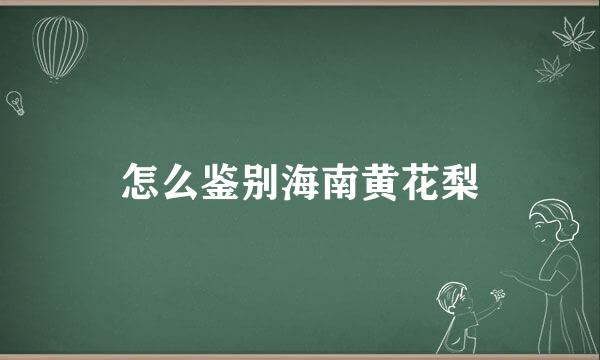 怎么鉴别海南黄花梨