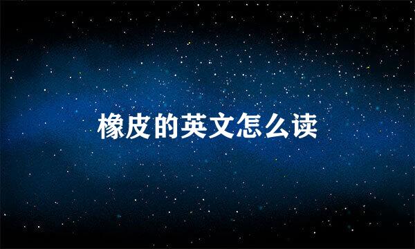 橡皮的英文怎么读