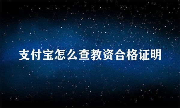 支付宝怎么查教资合格证明