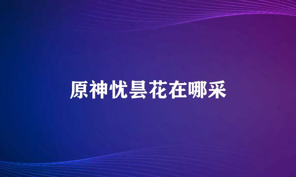原神忧昙花在哪采