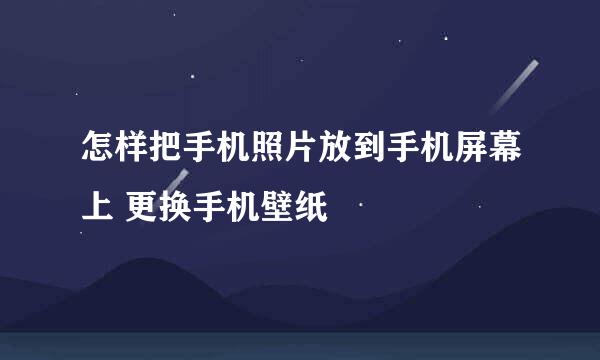 怎样把手机照片放到手机屏幕上 更换手机壁纸