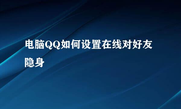 电脑QQ如何设置在线对好友隐身