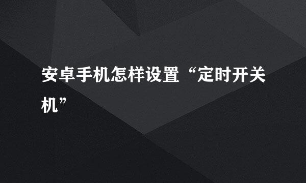 安卓手机怎样设置“定时开关机”