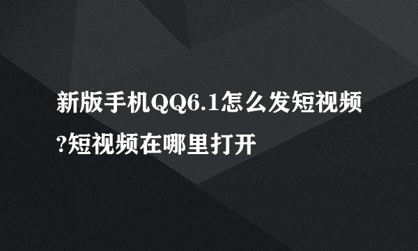 新版手机QQ6.1怎么发短视频?短视频在哪里打开