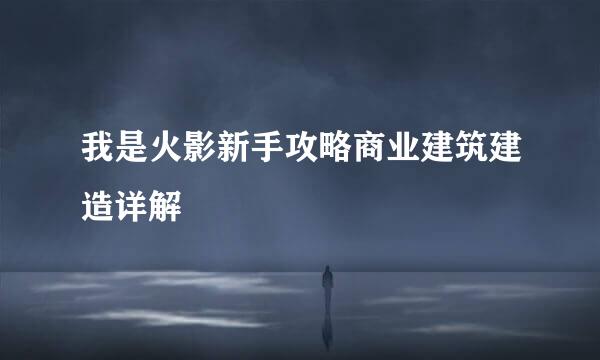 我是火影新手攻略商业建筑建造详解
