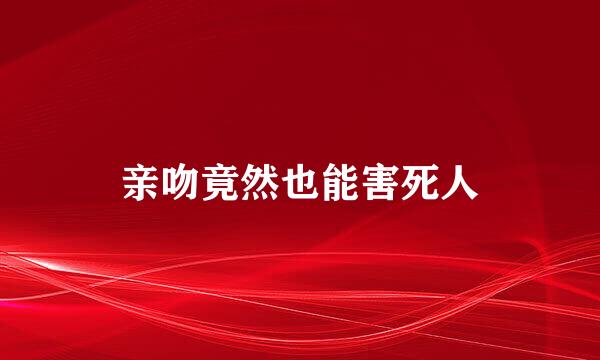 亲吻竟然也能害死人