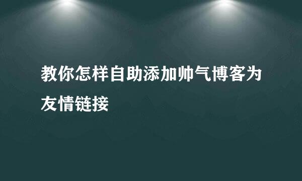教你怎样自助添加帅气博客为友情链接
