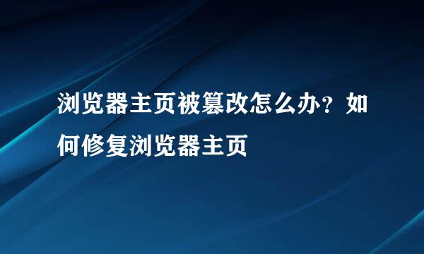 浏览器主页被篡改怎么办？如何修复浏览器主页
