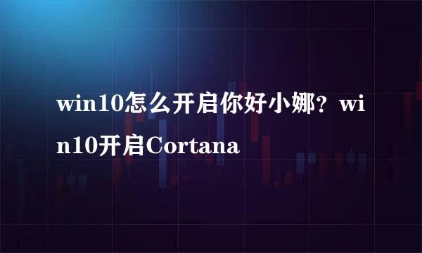 win10怎么开启你好小娜？win10开启Cortana