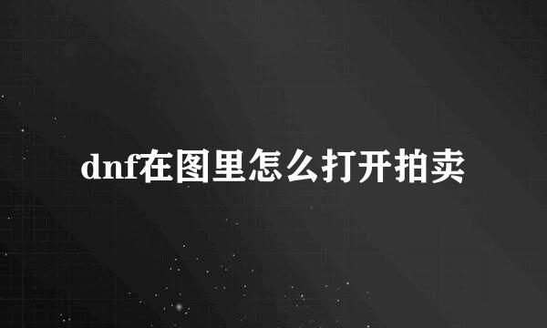 dnf在图里怎么打开拍卖