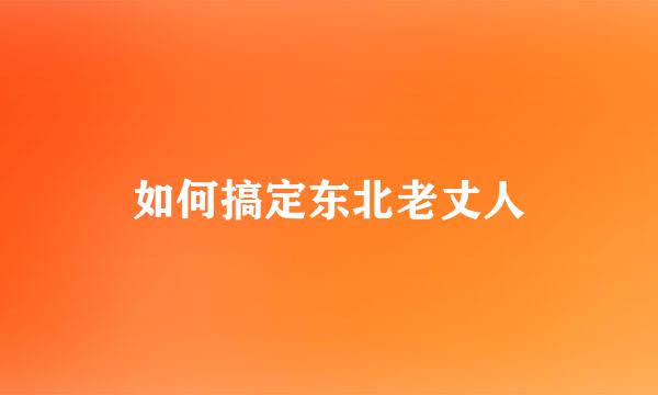 如何搞定东北老丈人