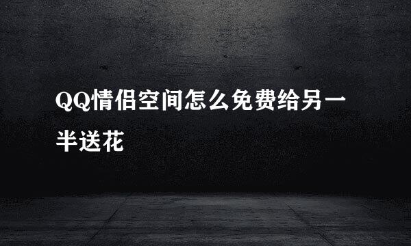 QQ情侣空间怎么免费给另一半送花