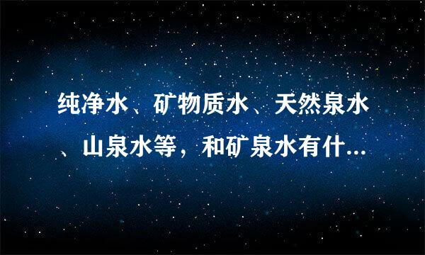 纯净水、矿物质水、天然泉水、山泉水等，和矿泉水有什么区别啊