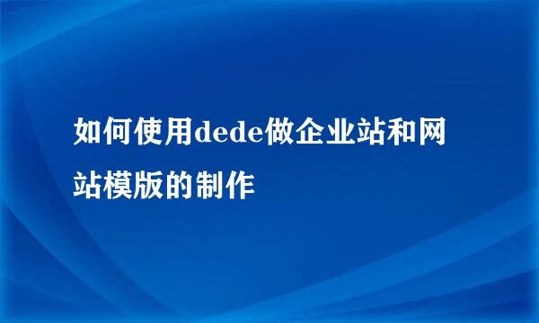 如何使用dede做企业站和网站模版的制作