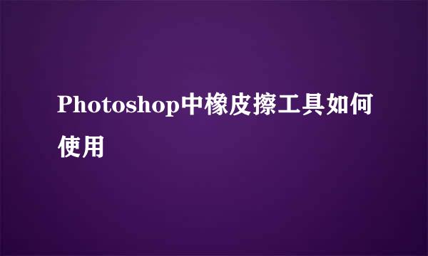 Photoshop中橡皮擦工具如何使用