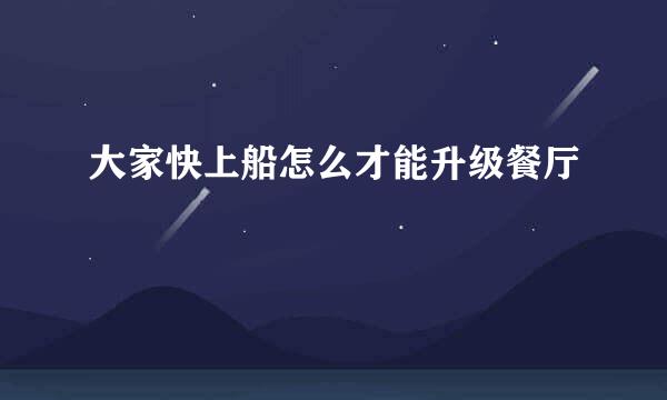 大家快上船怎么才能升级餐厅