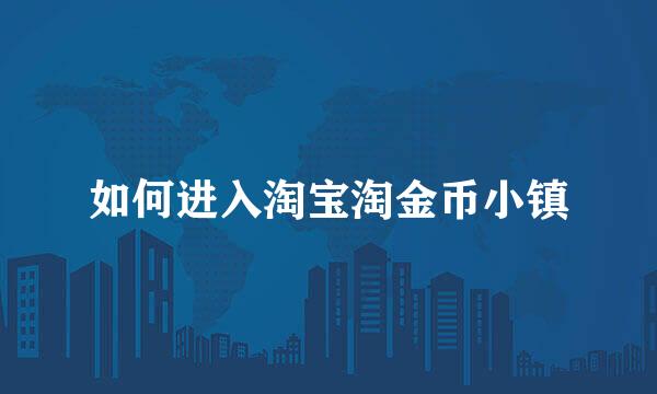 如何进入淘宝淘金币小镇