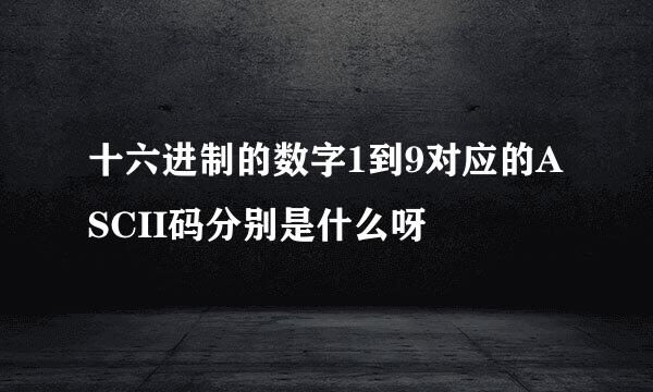 十六进制的数字1到9对应的ASCII码分别是什么呀