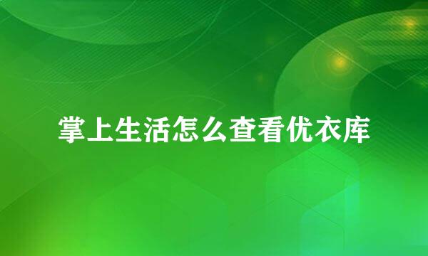 掌上生活怎么查看优衣库