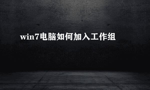 win7电脑如何加入工作组