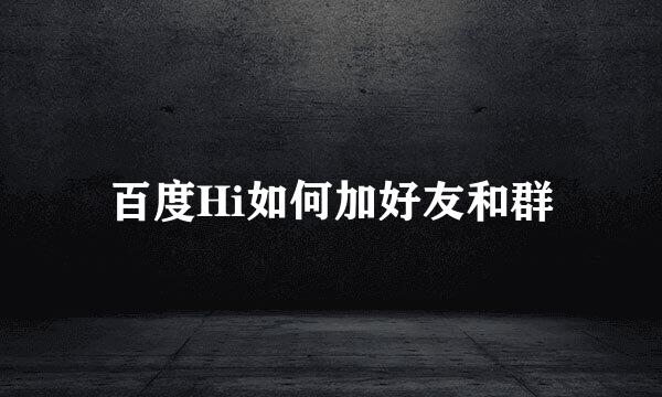百度Hi如何加好友和群