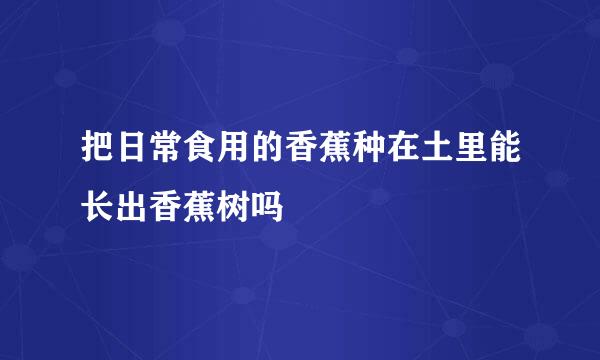 把日常食用的香蕉种在土里能长出香蕉树吗