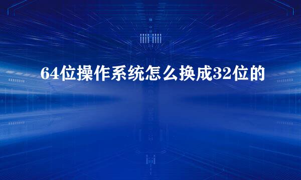 64位操作系统怎么换成32位的