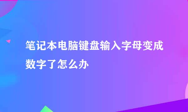 笔记本电脑键盘输入字母变成数字了怎么办
