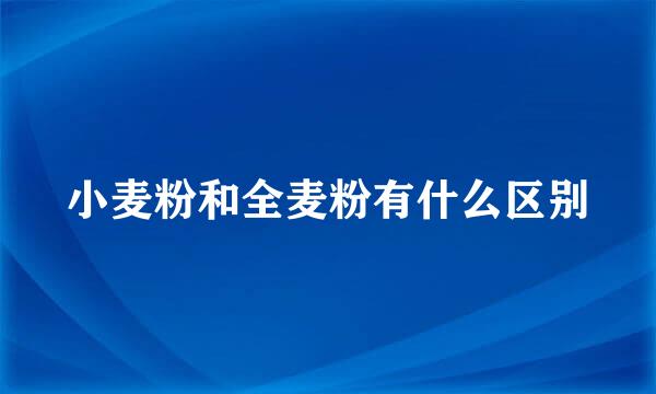 小麦粉和全麦粉有什么区别