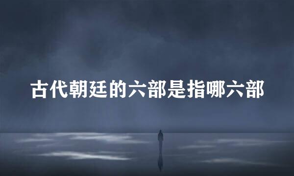 古代朝廷的六部是指哪六部