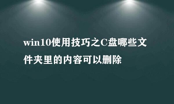 win10使用技巧之C盘哪些文件夹里的内容可以删除