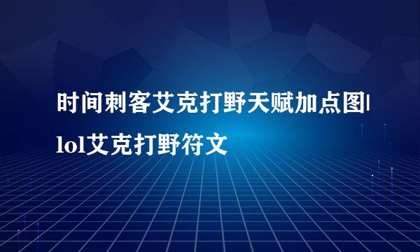 时间刺客艾克打野天赋加点图|lol艾克打野符文