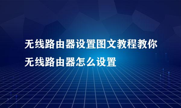 无线路由器设置图文教程教你无线路由器怎么设置