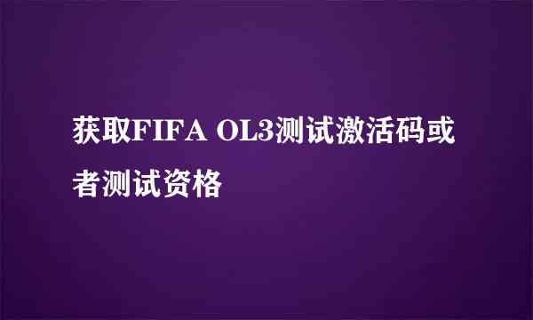 获取FIFA OL3测试激活码或者测试资格